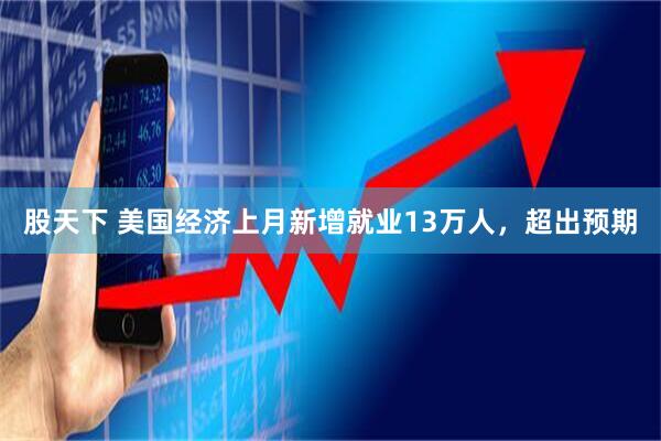 股天下 美国经济上月新增就业13万人，超出预期