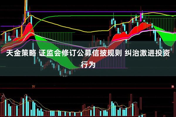 天金策略 证监会修订公募信披规则 纠治激进投资行为