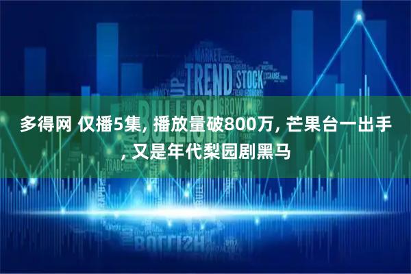 多得网 仅播5集, 播放量破800万, 芒果台一出手, 又是年代梨园剧黑马