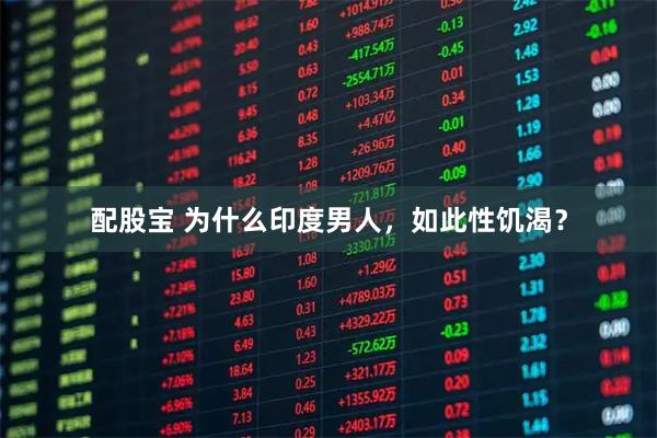 配股宝 为什么印度男人，如此性饥渴？