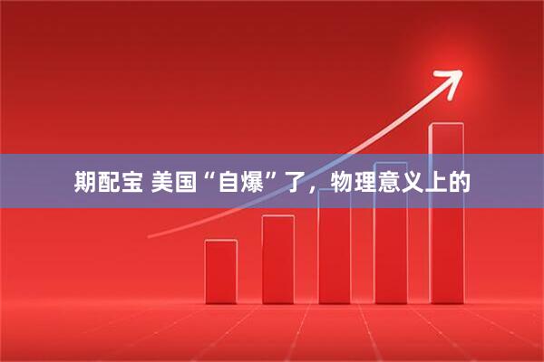 期配宝 美国“自爆”了，物理意义上的