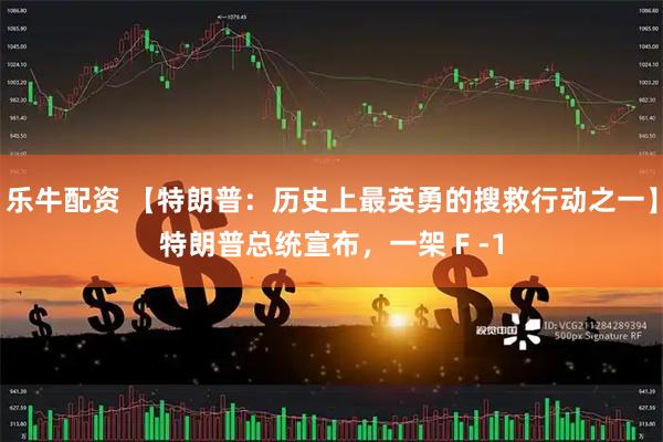 乐牛配资 【特朗普：历史上最英勇的搜救行动之一】特朗普总统宣布，一架 F -1