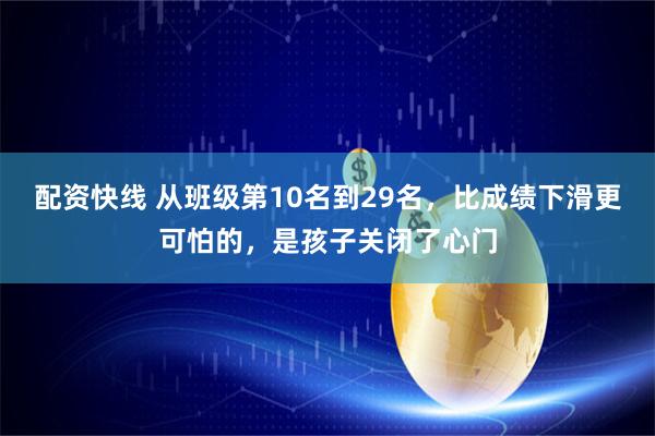配资快线 从班级第10名到29名，比成绩下滑更可怕的，是孩子关闭了心门