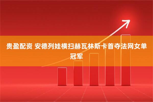 贵盈配资 安德列娃横扫赫瓦林斯卡首夺法网女单冠军