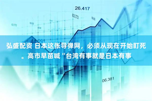 弘盛配资 日本这张导弹网，必须从现在开始盯死。高市早苗喊“台湾有事就是日本有事