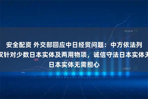 安全配资 外交部回应中日经贸问题：中方依法列单措施仅针对少数日本实体及两用物项，诚信守法日本实体无需担心