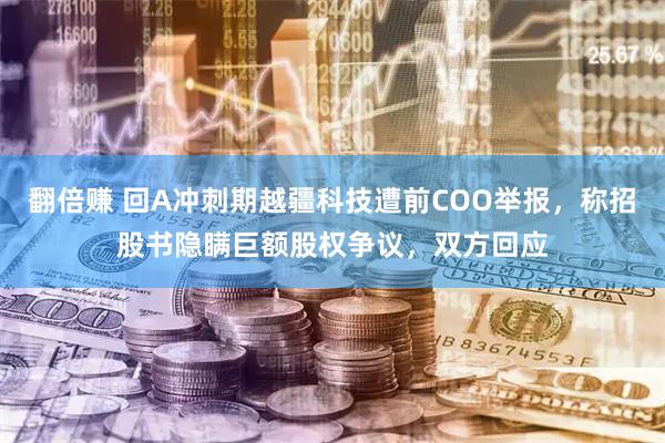 翻倍赚 回A冲刺期越疆科技遭前COO举报，称招股书隐瞒巨额股权争议，双方回应