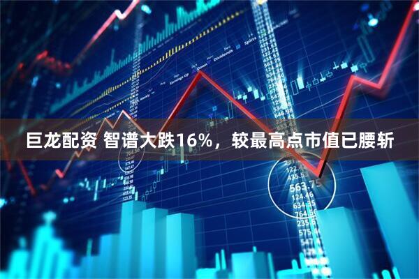 巨龙配资 智谱大跌16%，较最高点市值已腰斩