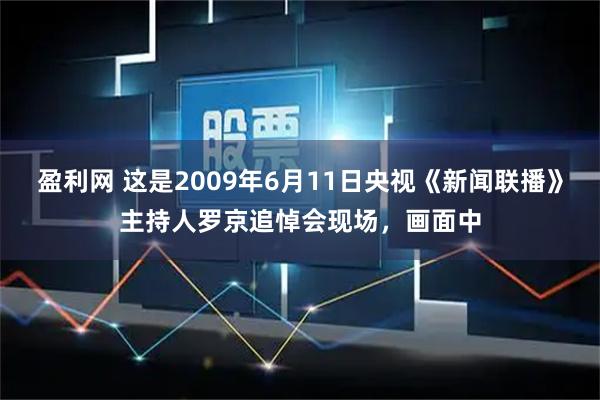 盈利网 这是2009年6月11日央视《新闻联播》主持人罗京追悼会现场，画面中