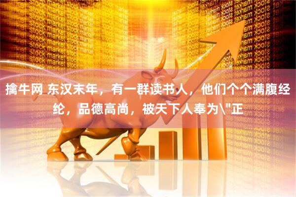 擒牛网 东汉末年，有一群读书人，他们个个满腹经纶，品德高尚，被天下人奉为＂正