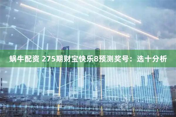 蜗牛配资 275期财宝快乐8预测奖号：选十分析
