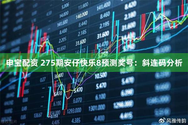 申宝配资 275期安仔快乐8预测奖号：斜连码分析